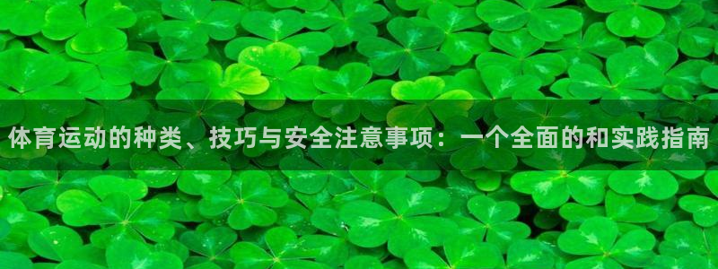 意昂5Kgame体育注册：体育运动的种类、技巧与安全注意事项：一个全面的和实践指