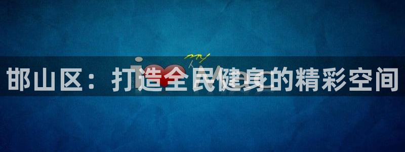 意昂5Kgame招商：邯山区：打造全民健身的精彩空间