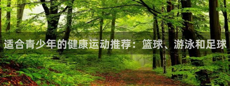 意昂5Kgame体育注册登录入口：适合青少年的健康运动推荐：篮球、游泳和足球