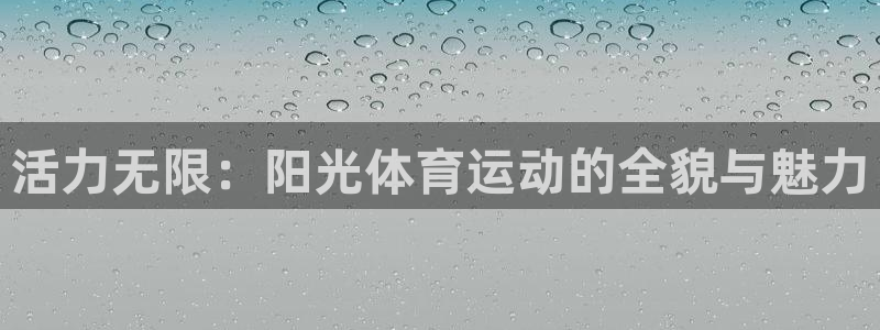 意昂5Kgame5注册：活力无限：阳光体育运动的全貌与魅力