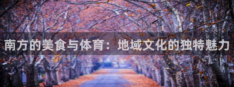 意昂5Kgame体育app下载：南方的美食与体育：地域文化的独特魅力