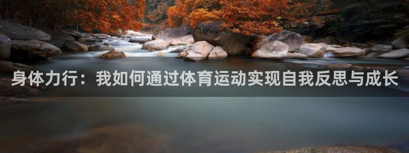 意昂5Kgame体育官网：身体力行：我如何通过体育运动实现自我反思与成长