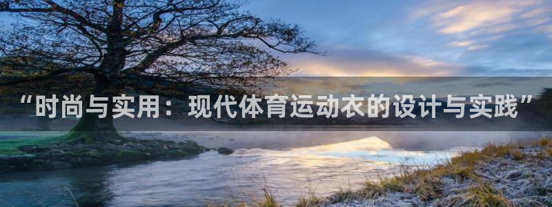 意昂5Kgame体育热门赛事有哪些：“时尚与实用：现代体育运动衣的设计与实践”