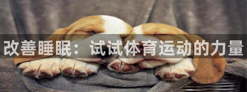 意昂5Kgame平台注册：改善睡眠：试试体育运动的力量