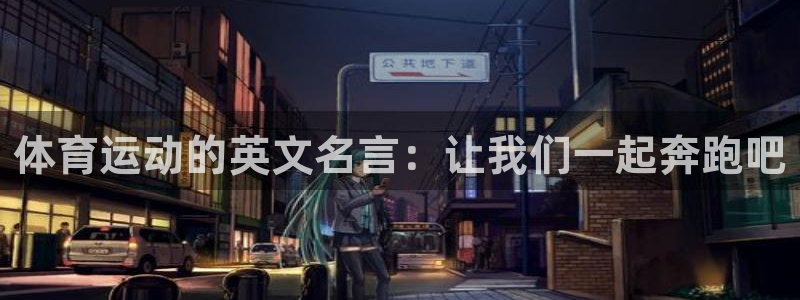 意昂5Kgame官网：体育运动的英文名言：让我们一起奔跑吧