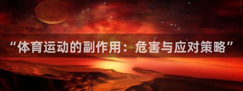 意昂5Kgame2平台注册：“体育运动的副作用：危害与应对策略”