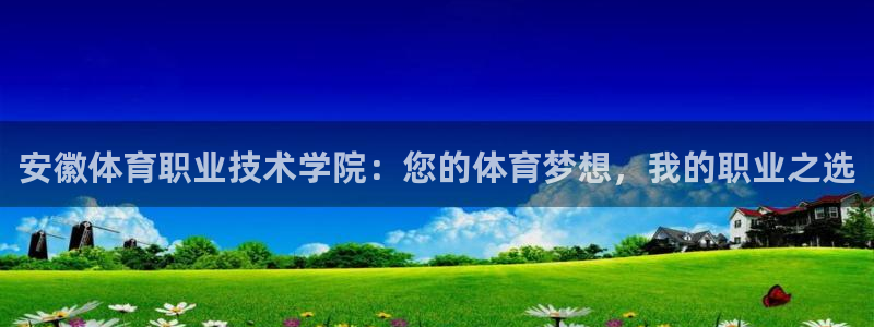 意昂5Kgame体育官网入口登录：安徽体育职业技术学院：您的体育梦想，我的职业之选