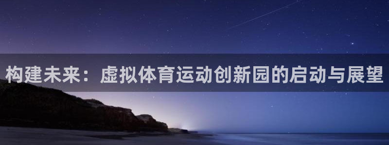意昂5Kgame体育3：构建未来：虚拟体育运动创新园的启动与展望