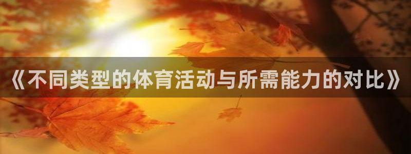 意昂5Kgame体育4：《不同类型的体育活动与所需能力的对比》
