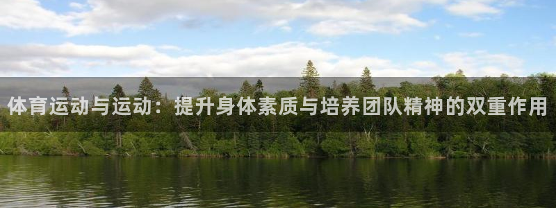 意昂5Kgame5注册：体育运动与运动：提升身体素质与培养团队精神的双重作用