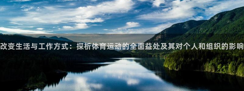 意昂5Kgame凯捷注册：改变生活与工作方式：探析体育运动的全面益处及其对个人和组织的影响