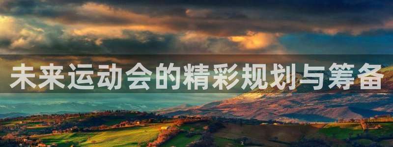 意昂5Kgame体育用品：未来运动会的精彩规划与筹备