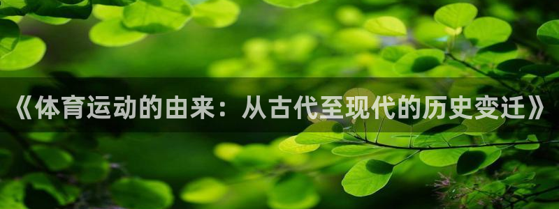 意昂5Kgame体育平台注册：《体育运动的由来：从古代至现代的历史变迁》