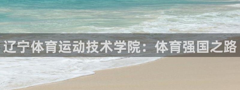 东莞市意昂5Kgame电子科技有限公司：辽宁体育运动技术学院：体育强国之路