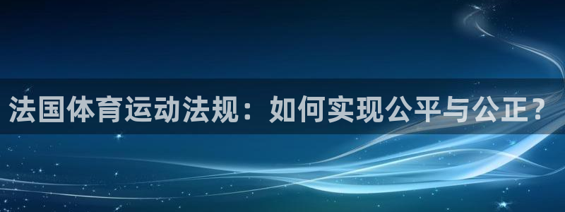 意昂5Kgame官网：法国体育运动法规：如何实现公平与公正？
