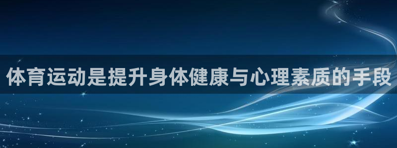 意昂5Kgame集团官网：体育运动是提升身体健康与心理素质的手段