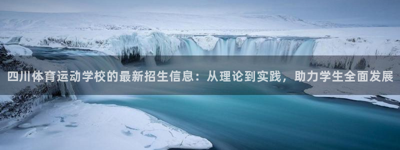 意昂5Kgame4代理：四川体育运动学校的最新招生信息：从理论到实践，助力学生全面发展